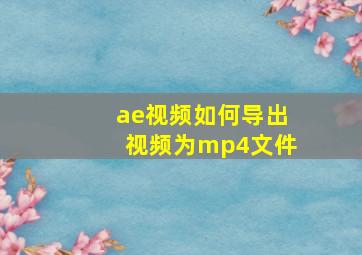 ae视频如何导出视频为mp4文件