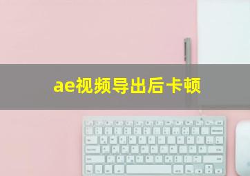 ae视频导出后卡顿