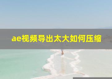 ae视频导出太大如何压缩