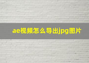 ae视频怎么导出jpg图片