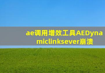 ae调用增效工具AEDynamiclinksever崩溃