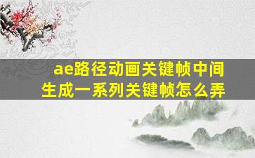 ae路径动画关键帧中间生成一系列关键帧怎么弄