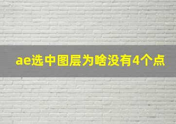 ae选中图层为啥没有4个点