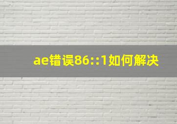 ae错误86::1如何解决