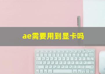 ae需要用到显卡吗