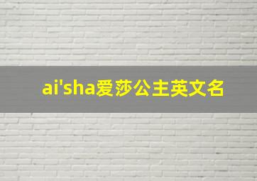 ai'sha爱莎公主英文名