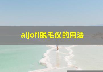 aijofi脱毛仪的用法