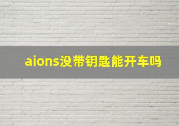 aions没带钥匙能开车吗