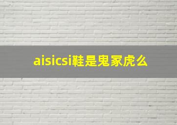 aisicsi鞋是鬼冢虎么