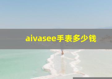 aivasee手表多少钱