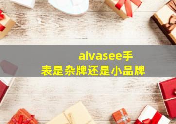 aivasee手表是杂牌还是小品牌