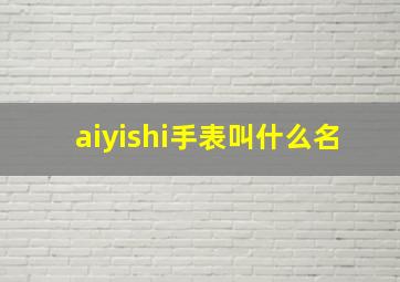 aiyishi手表叫什么名