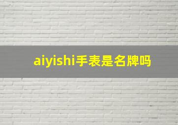 aiyishi手表是名牌吗