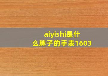 aiyishi是什么牌子的手表1603