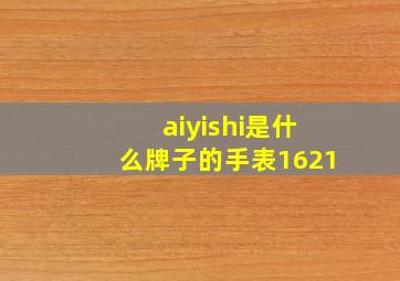 aiyishi是什么牌子的手表1621