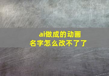 ai做成的动画名字怎么改不了了