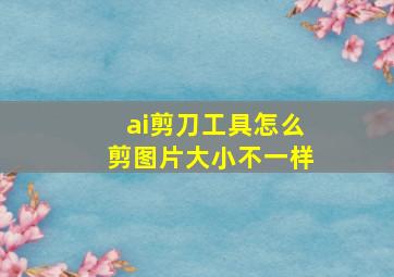 ai剪刀工具怎么剪图片大小不一样