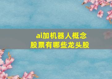 ai加机器人概念股票有哪些龙头股