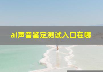 ai声音鉴定测试入口在哪