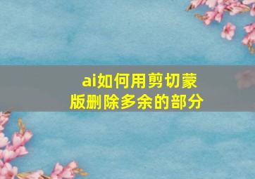 ai如何用剪切蒙版删除多余的部分