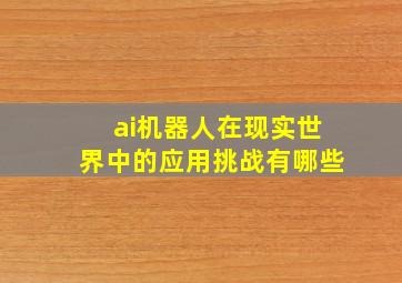 ai机器人在现实世界中的应用挑战有哪些