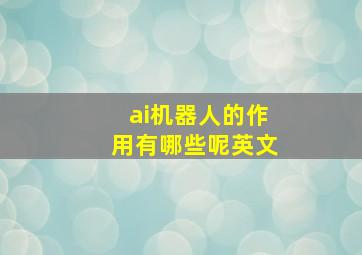 ai机器人的作用有哪些呢英文