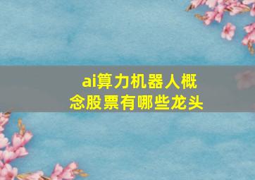 ai算力机器人概念股票有哪些龙头