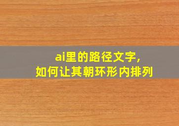 ai里的路径文字,如何让其朝环形内排列