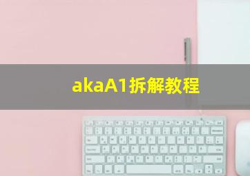 akaA1拆解教程