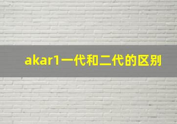 akar1一代和二代的区别