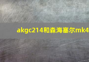 akgc214和森海塞尔mk4