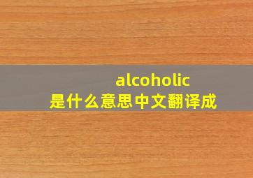 alcoholic是什么意思中文翻译成