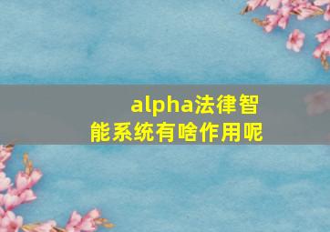 alpha法律智能系统有啥作用呢