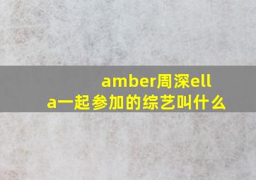 amber周深ella一起参加的综艺叫什么