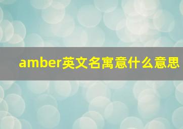 amber英文名寓意什么意思