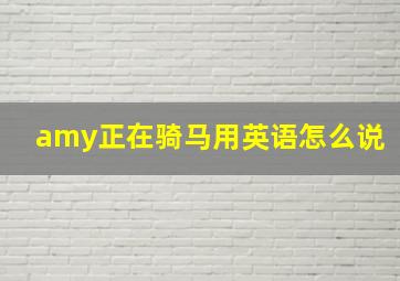 amy正在骑马用英语怎么说