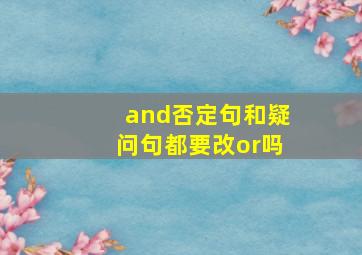 and否定句和疑问句都要改or吗