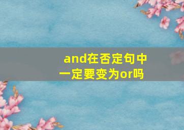 and在否定句中一定要变为or吗