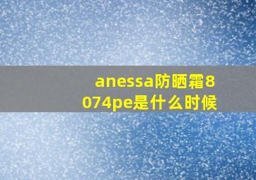 anessa防晒霜8074pe是什么时候