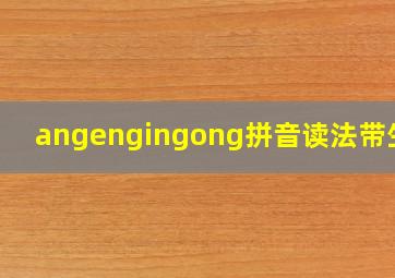 angengingong拼音读法带生字