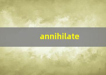 annihilate