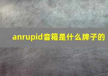 anrupid音箱是什么牌子的