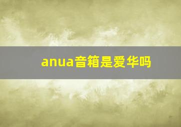 anua音箱是爱华吗