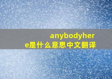 anybodyhere是什么意思中文翻译