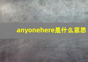 anyonehere是什么意思