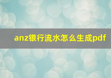 anz银行流水怎么生成pdf