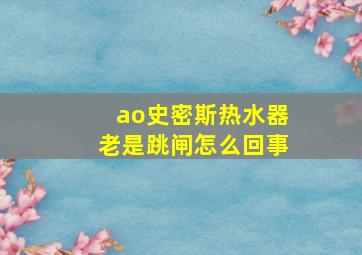 ao史密斯热水器老是跳闸怎么回事