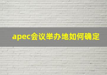 apec会议举办地如何确定