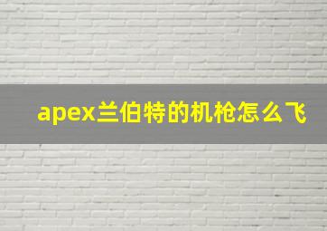 apex兰伯特的机枪怎么飞