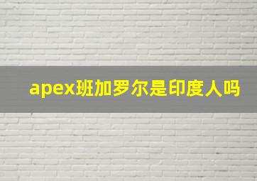 apex班加罗尔是印度人吗